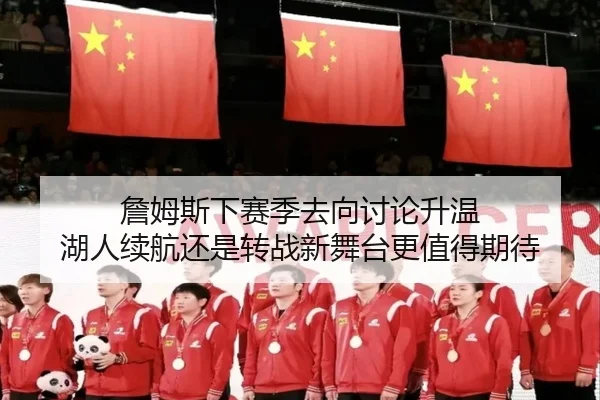 詹姆斯下赛季去向讨论升温 湖人续航还是转战新舞台更值得期待